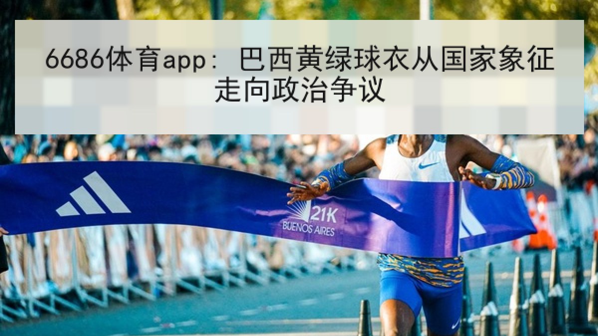 6686体育app: 巴西黄绿球衣从国家象征走向政治争议