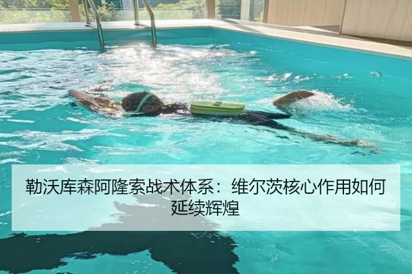 勒沃库森阿隆索战术体系：维尔茨核心作用如何延续辉煌