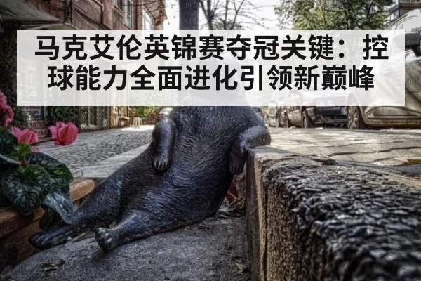 马克艾伦英锦赛夺冠关键：控球能力全面进化引领新巅峰