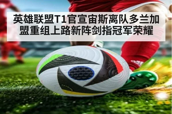 英雄联盟T1官宣宙斯离队多兰加盟重组上路新阵剑指冠军荣耀
