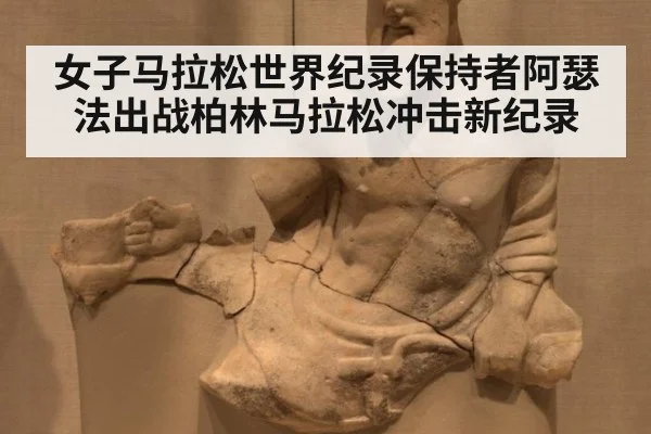 女子马拉松世界纪录保持者阿瑟法出战柏林马拉松冲击新纪录