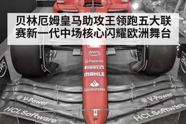 贝林厄姆皇马助攻王领跑五大联赛新一代中场核心闪耀欧洲舞台